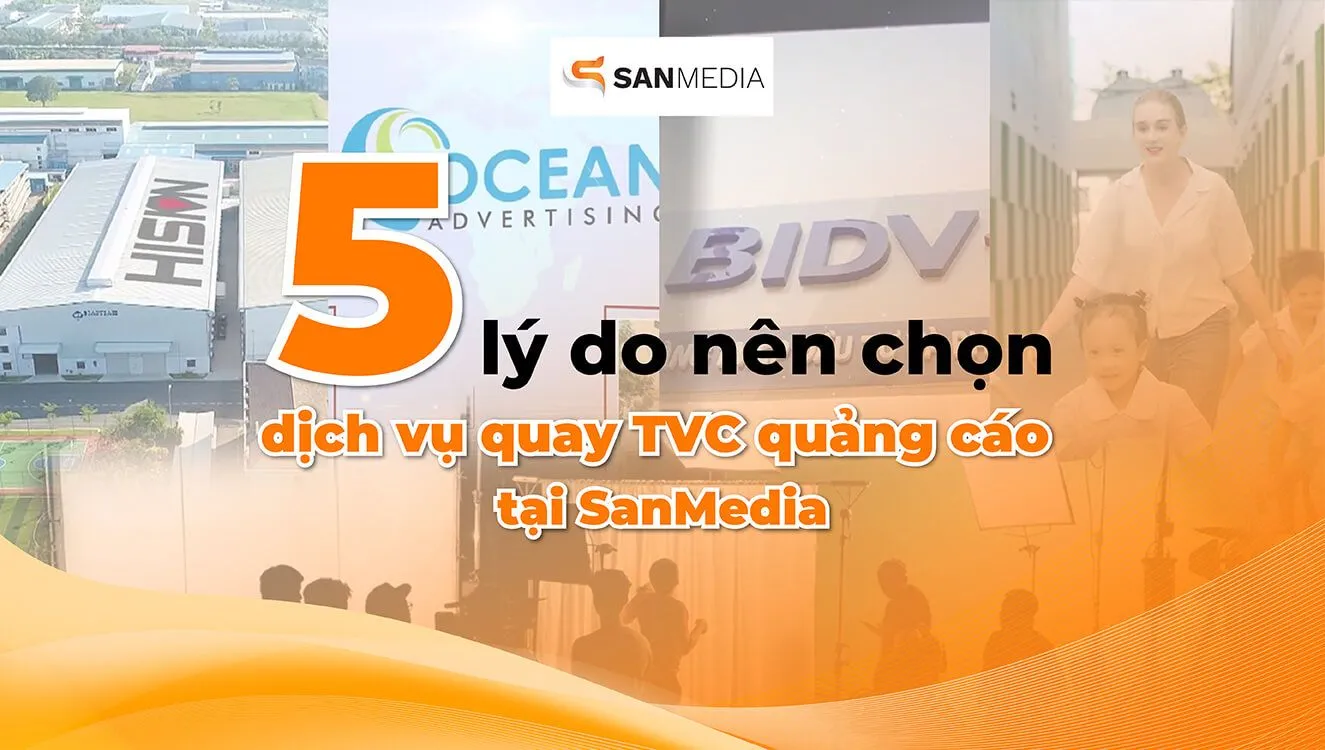 5 lý do nên chọn dịch vụ quay TVC quảng cáo tại SanMedia 