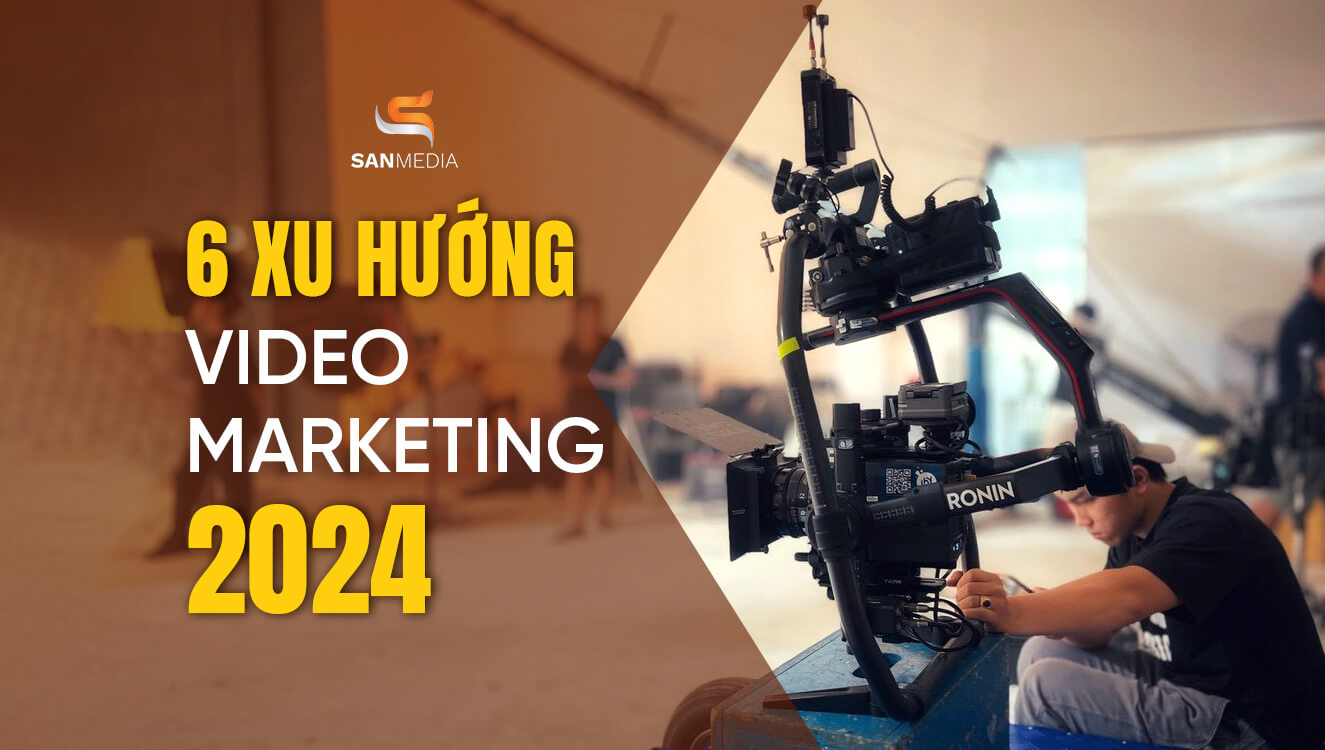 6 xu hướng video marketing nổi bật trong năm 2024